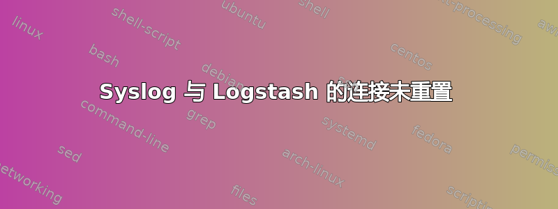 Syslog 与 Logstash 的连接未重置