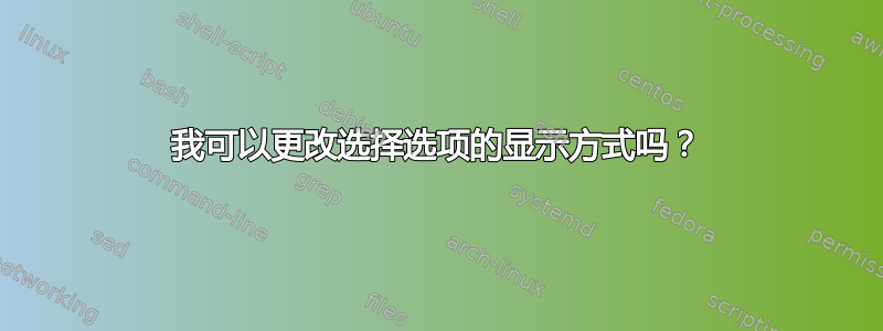 我可以更改选择选项的显示方式吗？