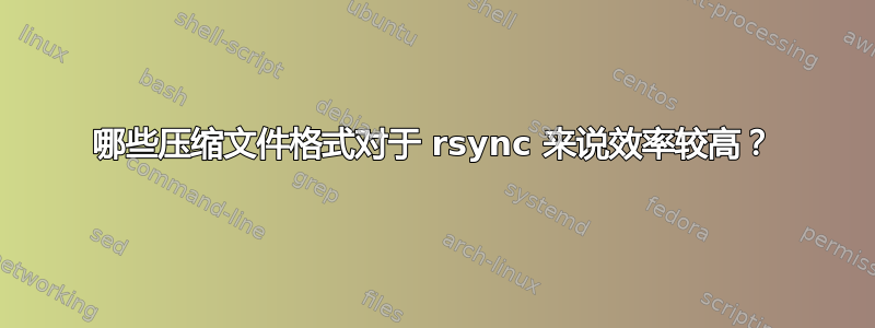 哪些压缩文件格式对于 rsync 来说效率较高？