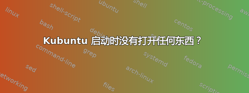 Kubuntu 启动时没有打开任何东西？