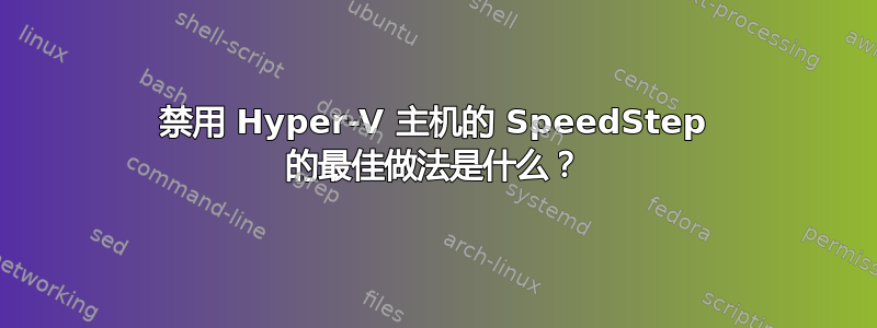 禁用 Hyper-V 主机的 SpeedStep 的最佳做法是什么？