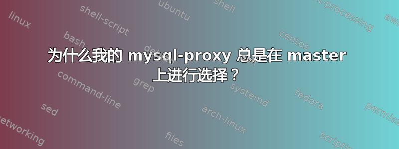 为什么我的 mysql-proxy 总是在 master 上进行选择？