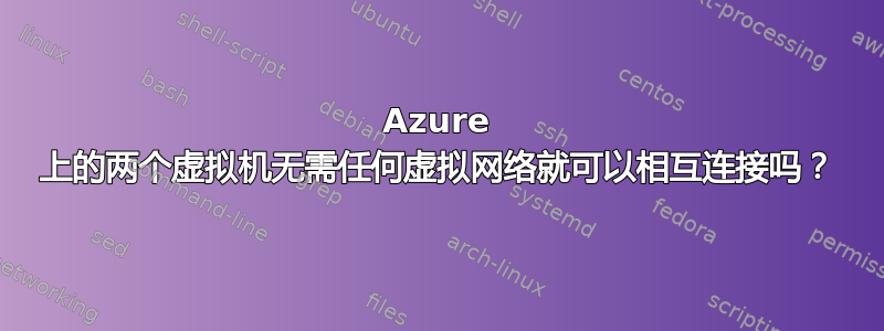 Azure 上的两个虚拟机无需任何虚拟网络就可以相互连接吗？