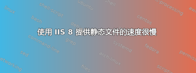 使用 IIS 8 提供静态文件的速度很慢