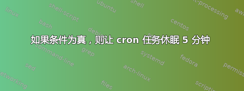 如果条件为真，则让 cron 任务休眠 5 分钟