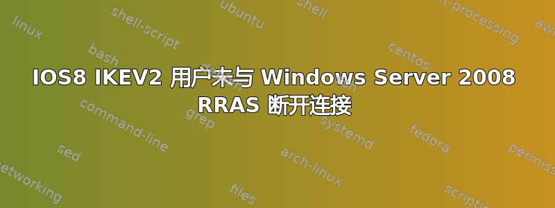 IOS8 IKEV2 用户未与 Windows Server 2008 RRAS 断开连接