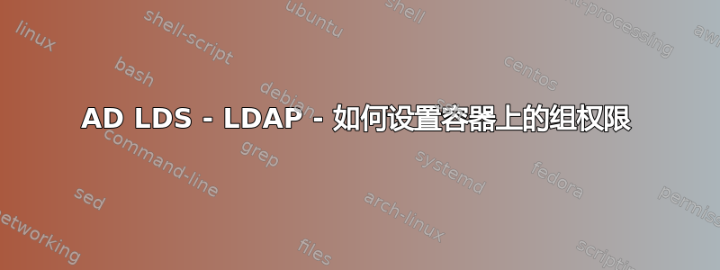 AD LDS - LDAP - 如何设置容器上的组权限