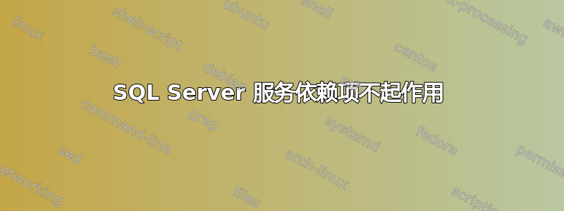 SQL Server 服务依赖项不起作用