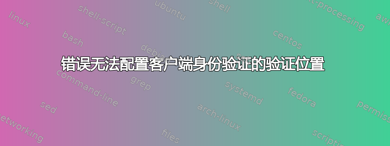 错误无法配置客户端身份验证的验证位置