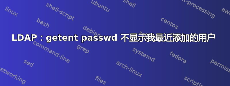 LDAP：getent passwd 不显示我最近添加的用户