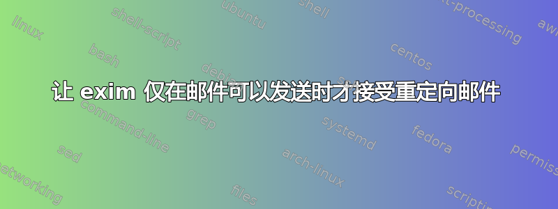 让 exim 仅在邮件可以发送时才接受重定向邮件