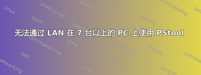 无法通过 LAN 在 7 台以上的 PC 上使用 PStool