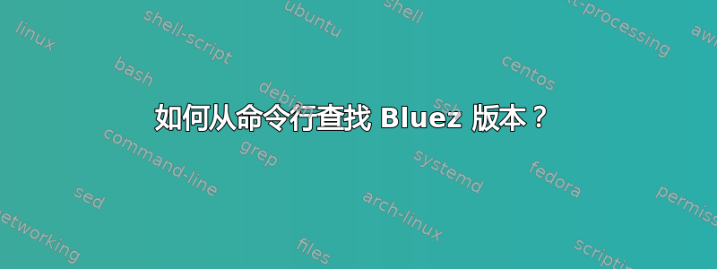 如何从命令行查找 Bluez 版本？