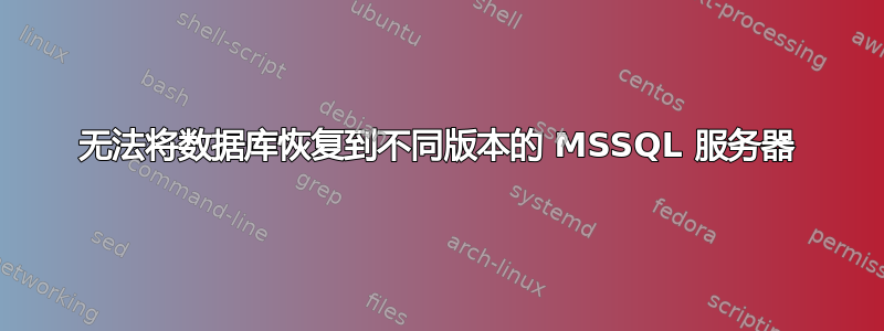 无法将数据库恢复到不同版本的 MSSQL 服务器