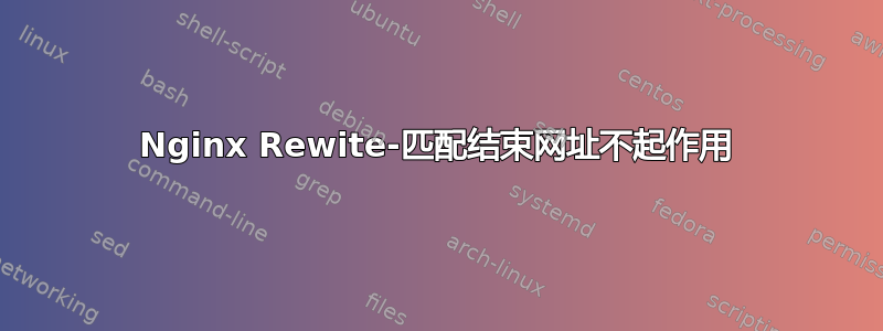 Nginx Rewite-匹配结束网址不起作用