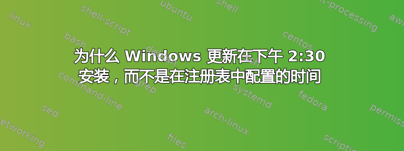 为什么 Windows 更新在下午 2:30 安装，而不是在注册表中配置的时间