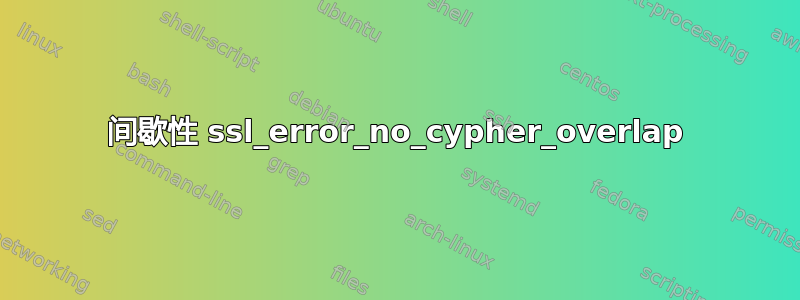 间歇性 ssl_error_no_cypher_overlap