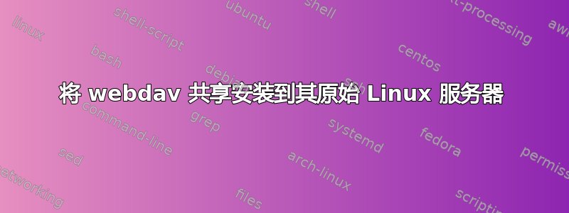 将 webdav 共享安装到其原始 Linux 服务器