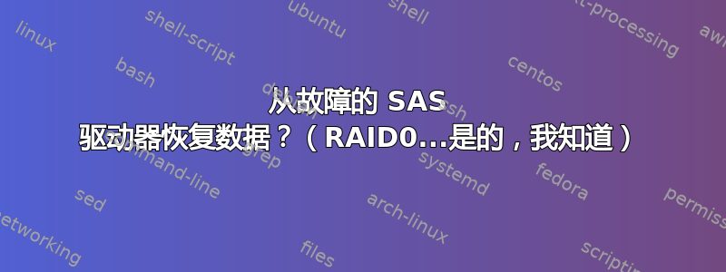 从故障的 SAS 驱动器恢复数据？（RAID0...是的，我知道）