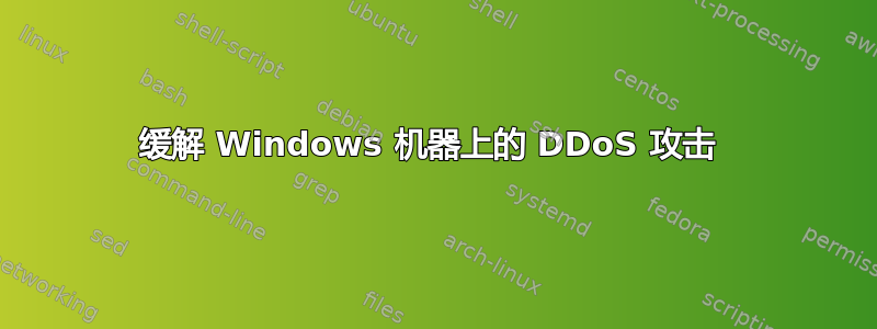 缓解 Windows 机器上的 DDoS 攻击 