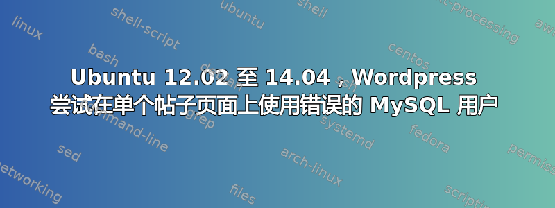 Ubuntu 12.02 至 14.04，Wordpress 尝试在单个帖子页面上使用错误的 MySQL 用户