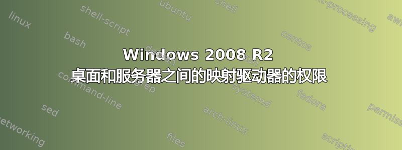 Windows 2008 R2 桌面和服务器之间的映射驱动器的权限