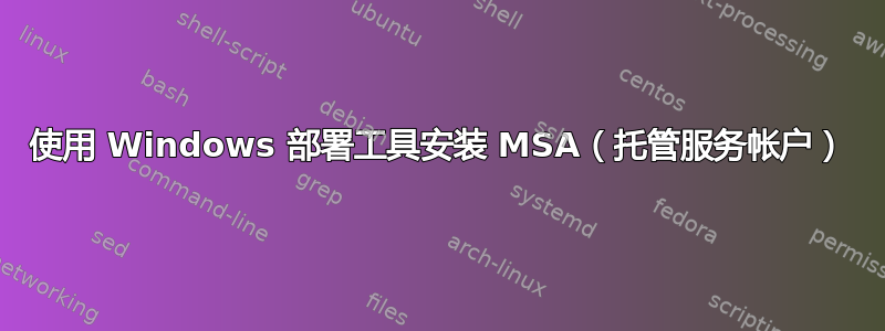 使用 Windows 部署工具安装 MSA（托管服务帐户）