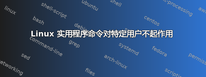 Linux 实用程序命令对特定用户不起作用