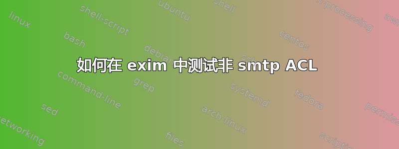 如何在 exim 中测试非 smtp ACL