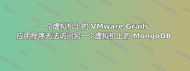 一个虚拟机上的 VMware Grails 应用程序无法访问另一个虚拟机上的 MongoDB