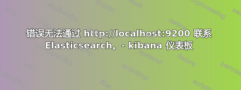 错误无法通过 http://localhost:9200 联系 Elasticsearch。- kibana 仪表板