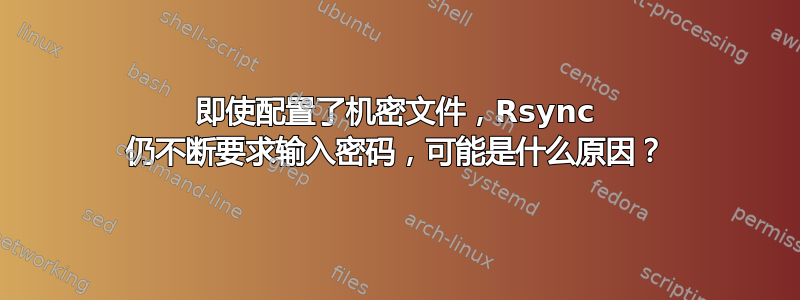 即使配置了机密文件，Rsync 仍不断要求输入密码，可能是什么原因？