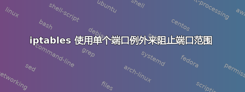 iptables 使用单个端口例外来阻止端口范围