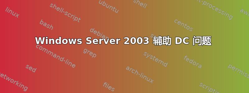 Windows Server 2003 辅助 DC 问题