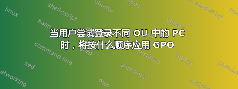 当用户尝试登录不同 OU 中的 PC 时，将按什么顺序应用 GPO