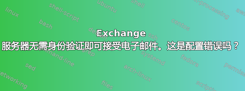 Exchange 服务器无需身份验证即可接受电子邮件。这是配置错误吗？