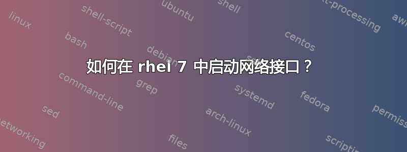 如何在 rhel 7 中启动网络接口？