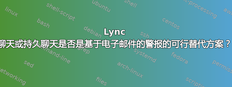 Lync 聊天或持久聊天是否是基于电子邮件的警报的可行替代方案？