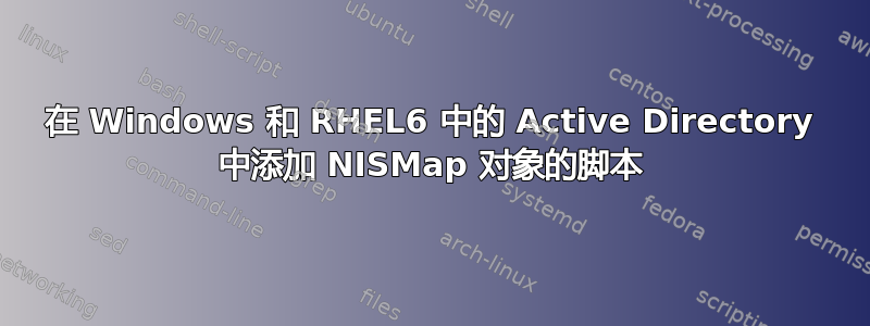 在 Windows 和 RHEL6 中的 Active Directory 中添加 NISMap 对象的脚本