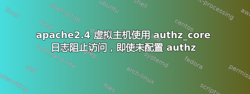 apache2.4 虚拟主机使用 authz_core 日志阻止访问，即使未配置 authz