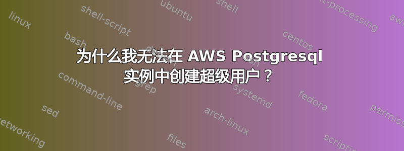 为什么我无法在 AWS Postgresql 实例中创建超级用户？