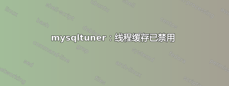 mysqltuner：线程缓存已禁用