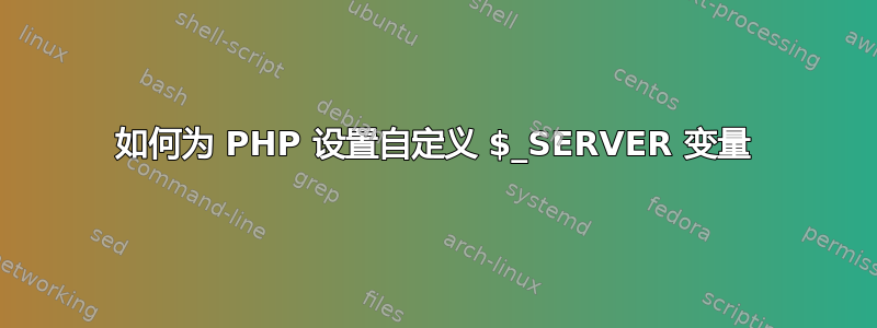 如何为 PHP 设置自定义 $_SERVER 变量