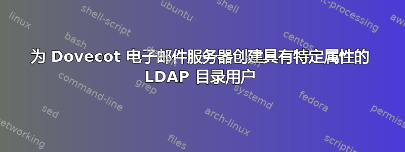 为 Dovecot 电子邮件服务器创建具有特定属性的 LDAP 目录用户