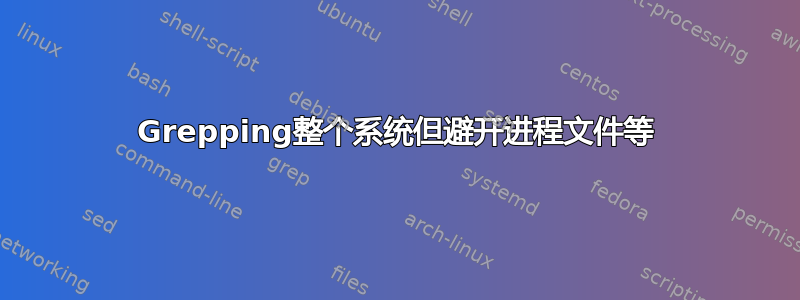 Grepping整个系统但避开进程文件等