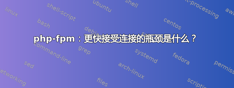 php-fpm：更快接受连接的瓶颈是什么？