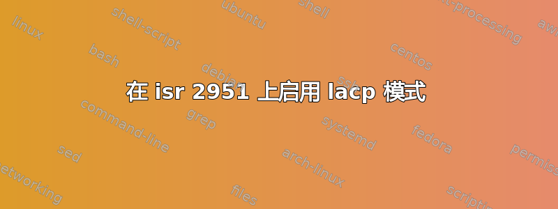 在 isr 2951 上启用 lacp 模式