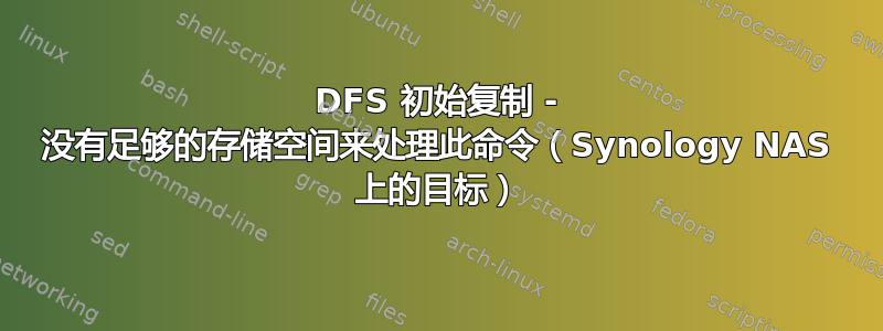 DFS 初始复制 - 没有足够的存储空间来处理此命令（Synology NAS 上的目标）