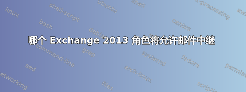 哪个 Exchange 2013 角色将允许邮件中继