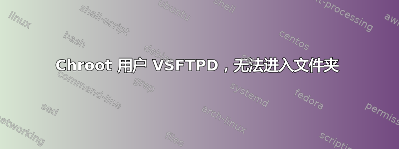 Chroot 用户 VSFTPD，无法进入文件夹